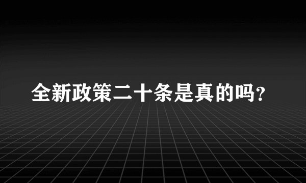全新政策二十条是真的吗？