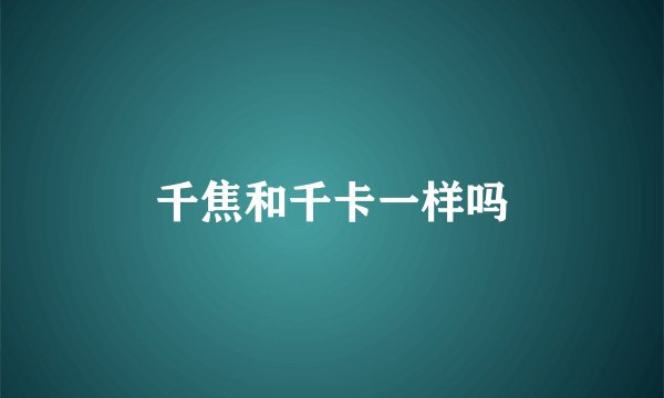 千焦和千卡一样吗