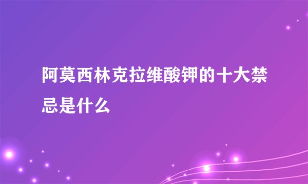 阿莫西林克拉维酸钾的十大禁忌是什么