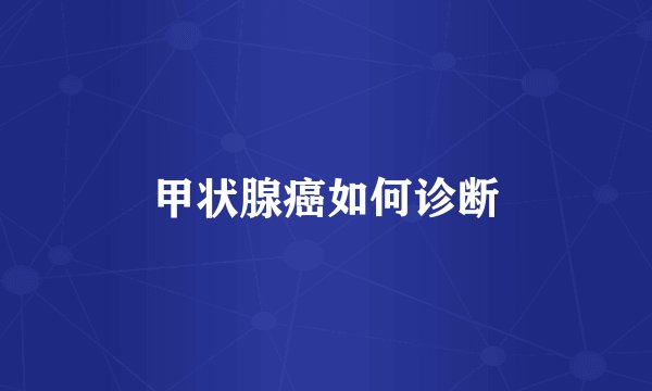 甲状腺癌如何诊断