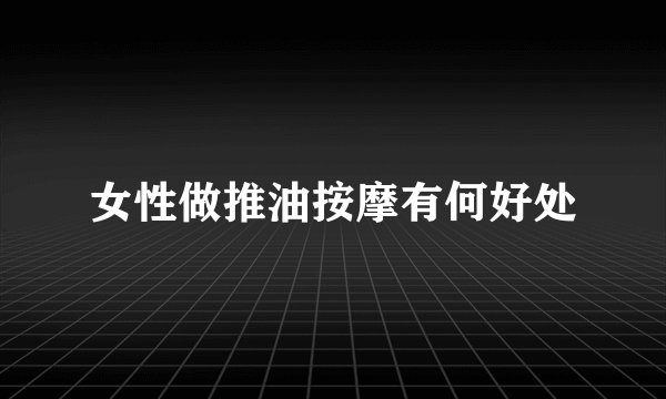 女性做推油按摩有何好处