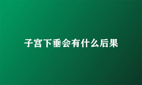 子宫下垂会有什么后果