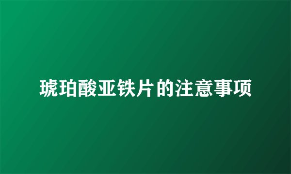 琥珀酸亚铁片的注意事项