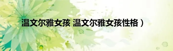 温文尔雅女孩 温文尔雅女孩性格）