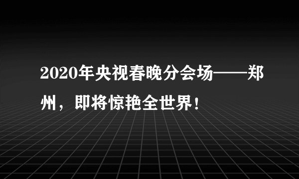 2020年央视春晚分会场——郑州,即将惊艳全世界!