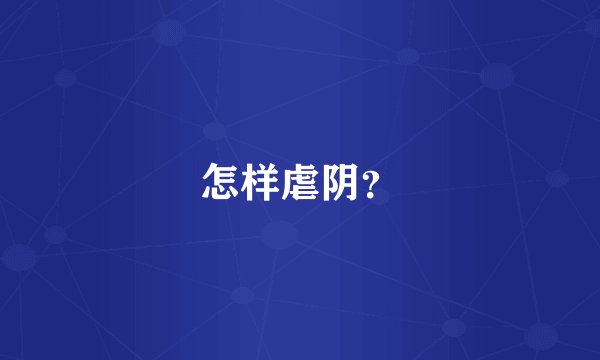怎样虐阴？