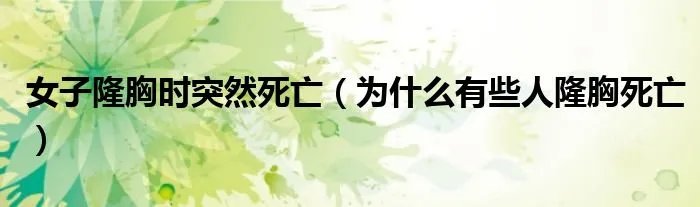女子隆胸时突然死亡(为什么有些人隆胸死亡)