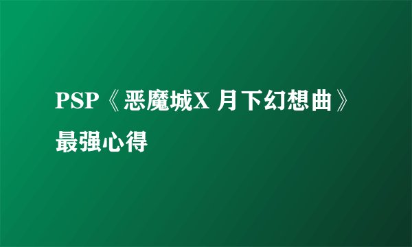 PSP《恶魔城X 月下幻想曲》最强心得