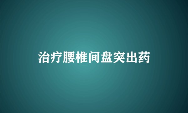 治疗腰椎间盘突出药