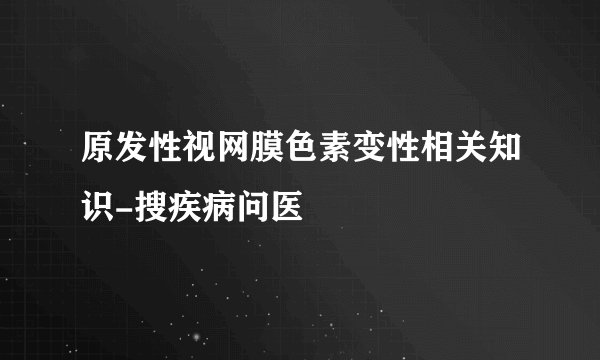 原发性视网膜色素变性相关知识-搜疾病问医