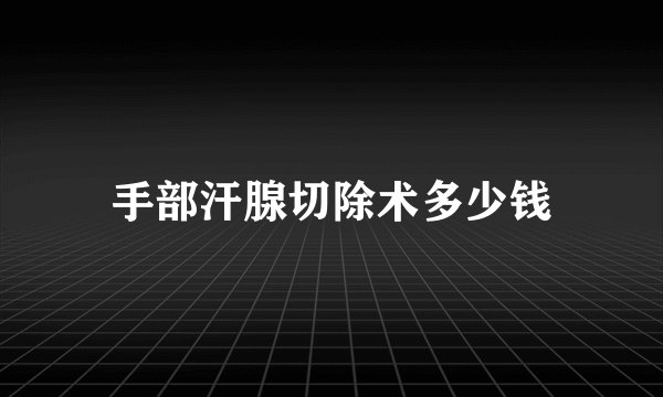 手部汗腺切除术多少钱