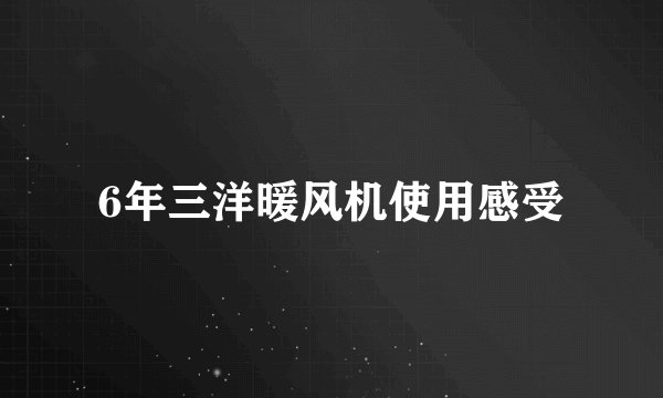 6年三洋暖风机使用感受