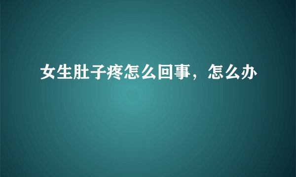 女生肚子疼怎么回事，怎么办