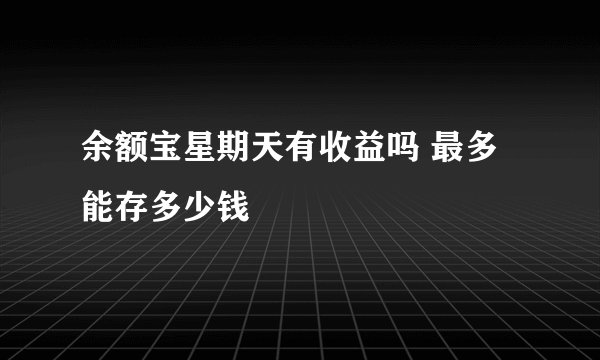 余额宝星期天有收益吗 最多能存多少钱