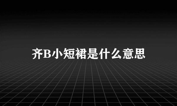 齐B小短裙是什么意思