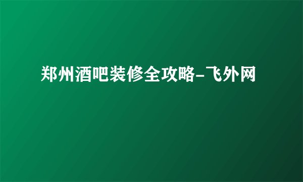 郑州酒吧装修全攻略-飞外网