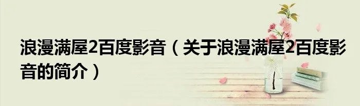 浪漫满屋2百度影音（关于浪漫满屋2百度影音的简介）