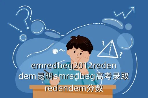 2012年云南高考录取分数线，emredbeg2012redendem昆明emredbeg高考录取redendem分数