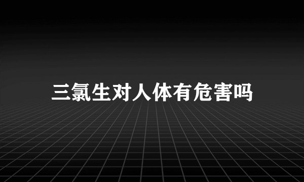 三氯生对人体有危害吗