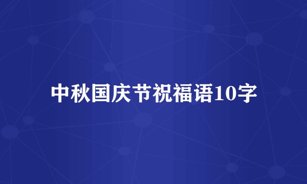 中秋国庆节祝福语10字
