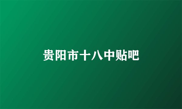 贵阳市十八中贴吧