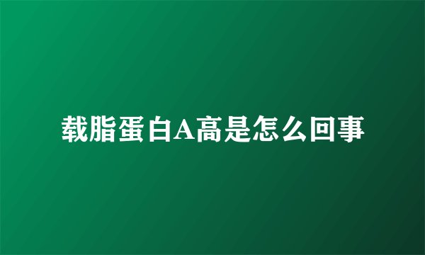 载脂蛋白A高是怎么回事