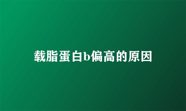 载脂蛋白b偏高的原因
