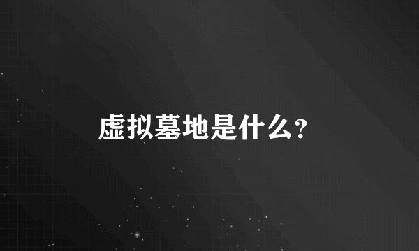 虚拟墓地是什么？