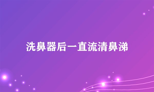 洗鼻器后一直流清鼻涕