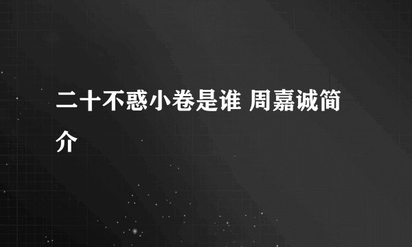 二十不惑小卷是谁 周嘉诚简介