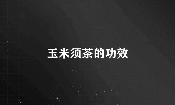 玉米须茶的功效