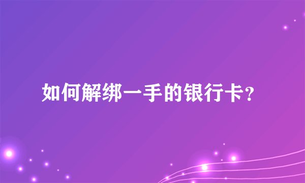 如何解绑一手的银行卡？