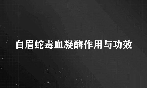 白眉蛇毒血凝酶作用与功效