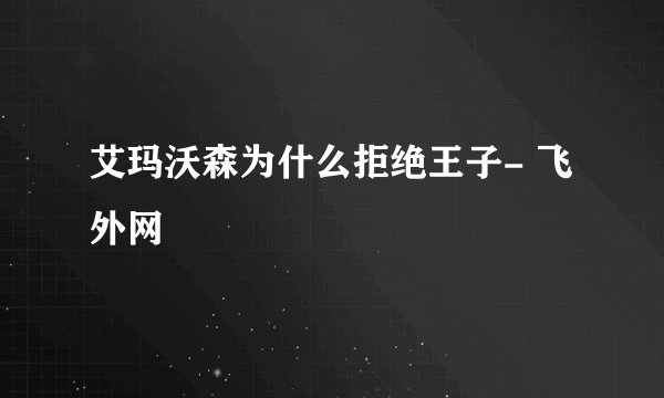 艾玛沃森为什么拒绝王子- 飞外网