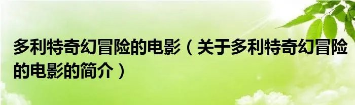 多利特奇幻冒险的电影（关于多利特奇幻冒险的电影的简介）