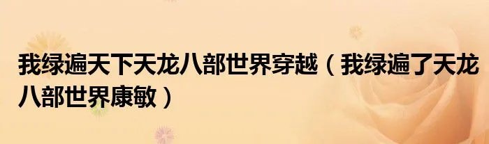 我绿遍天下天龙八部世界穿越（我绿遍了天龙八部世界康敏）