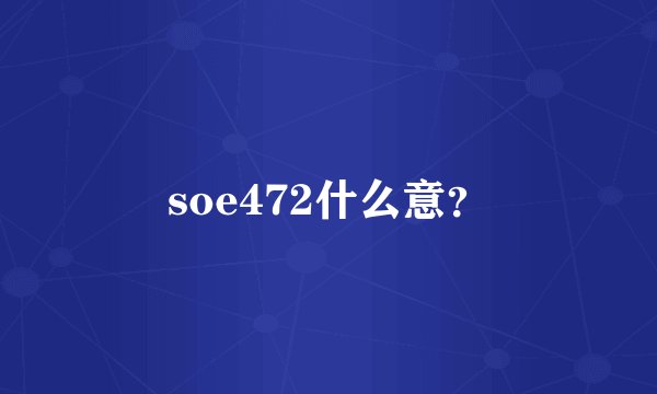 soe472什么意？