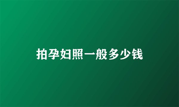 拍孕妇照一般多少钱