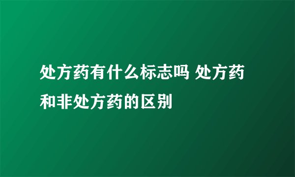 处方药有什么标志吗 处方药和非处方药的区别