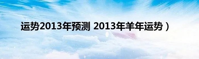 运势2013年预测 2013年羊年运势)