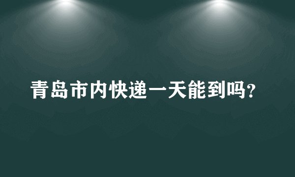 青岛市内快递一天能到吗？