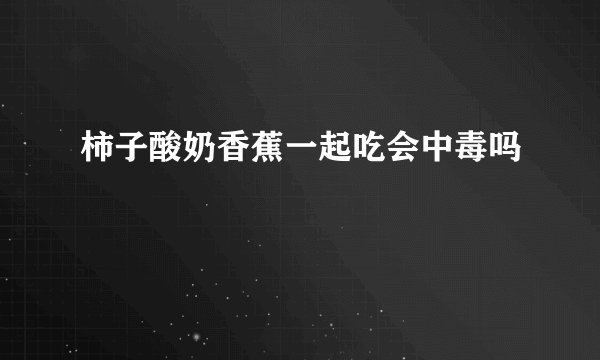 柿子酸奶香蕉一起吃会中毒吗