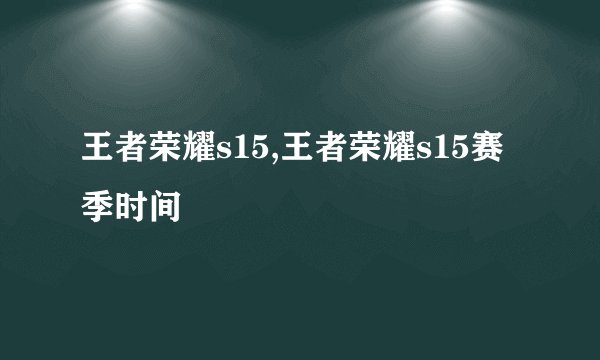 王者荣耀s15,王者荣耀s15赛季时间