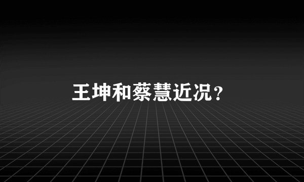 王坤和蔡慧近况？