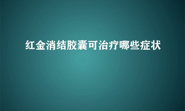 红金消结胶囊可治疗哪些症状