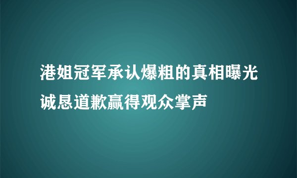 港姐冠军承认爆粗的真相曝光诚恳道歉赢得观众掌声
