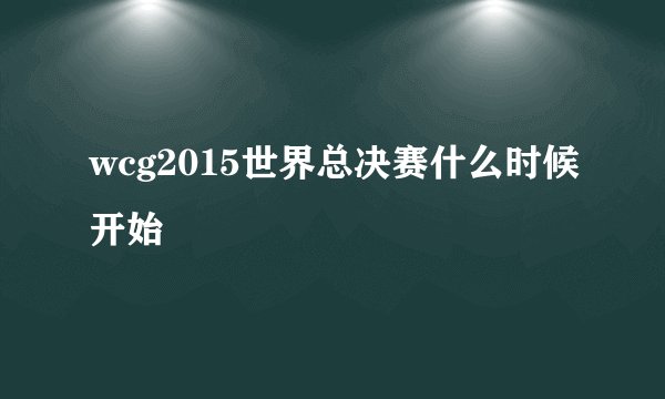 wcg2015世界总决赛什么时候开始
