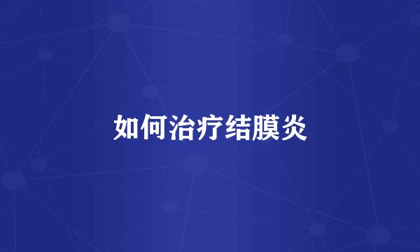 如何治疗结膜炎