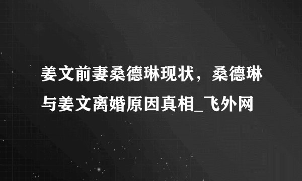 姜文前妻桑德琳现状，桑德琳与姜文离婚原因真相_飞外网