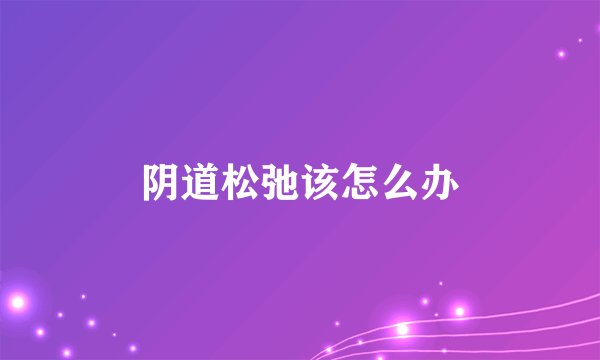 阴道松弛该怎么办